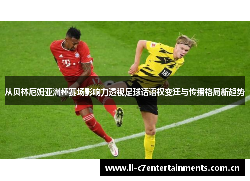 从贝林厄姆亚洲杯赛场影响力透视足球话语权变迁与传播格局新趋势