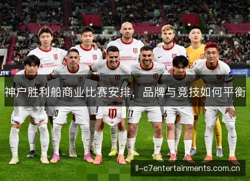 神户胜利船商业比赛安排，品牌与竞技如何平衡
