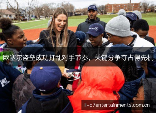 欧塞尔盗垒成功打乱对手节奏,关键分争夺占得先机 欧塞尔盗垒成功打乱对手节奏,关键分争夺占得先机